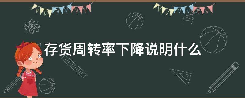 存货周转率下降说明什么 存货周转率下降说明什么问题