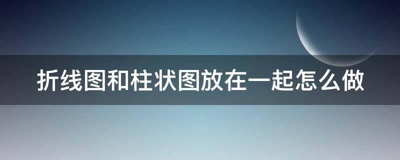 折线图和柱状图放在一起怎么做 折线图和柱状图放在一起怎么做双坐标