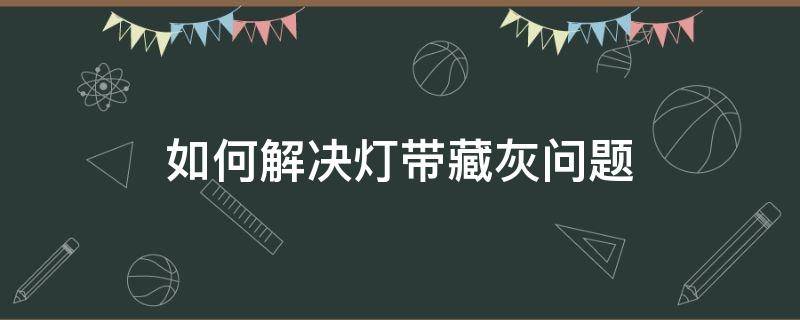 如何解决灯带藏灰问题 灯带藏灰不打扫