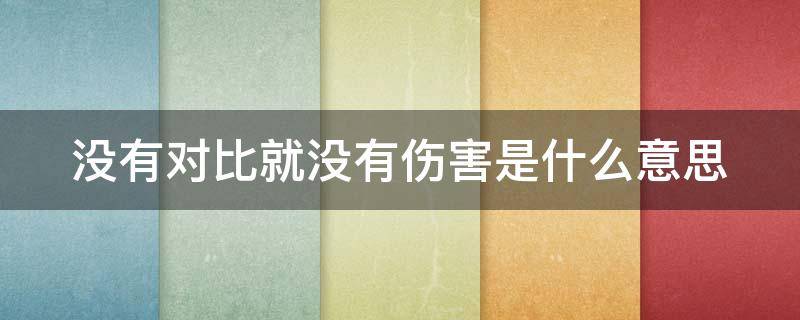 没有对比就没有伤害是什么意思 没有对比就没有伤害是什么意思呀