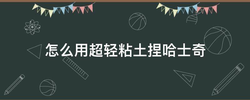 怎么用超轻粘土捏哈士奇 用超轻粘土做哈士奇教学