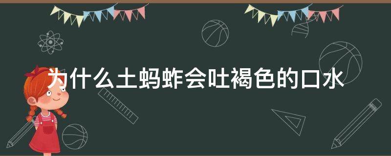 为什么土蚂蚱会吐褐色的口水（你抓住土蚂蚱土蚂蚱会吐出一泡褐色的口水连成一句话）