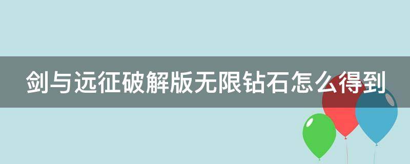 剑与远征破解版无限钻石怎么得到（剑与远征破解版无限钻石怎么得到英雄）