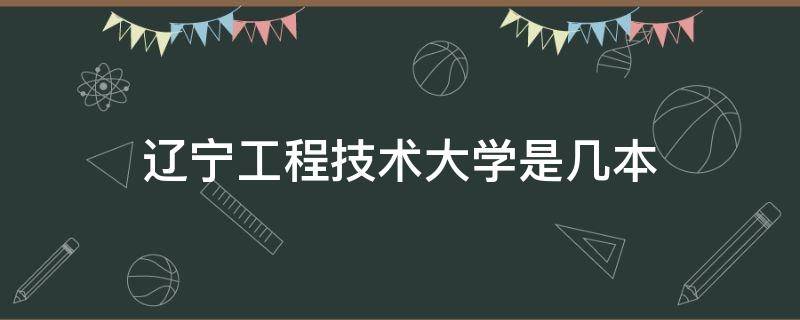 辽宁工程技术大学是几本 葫芦岛辽宁工程技术大学是几本