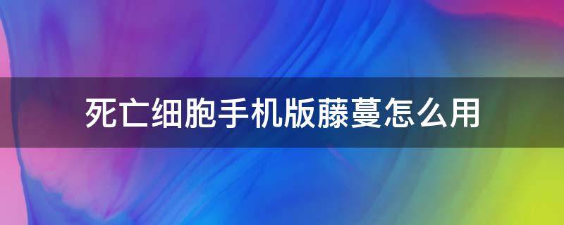 死亡细胞手机版藤蔓怎么用（死亡细胞催生藤蔓）