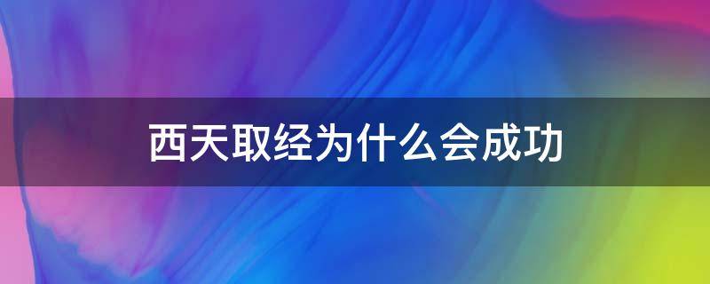 西天取经为什么会成功（西天取经的原因）