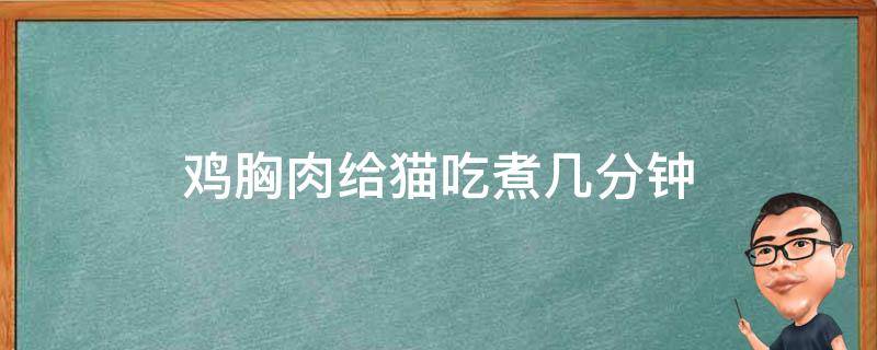 鸡胸肉给猫吃煮几分钟 鸡胸肉要煮多久给猫吃