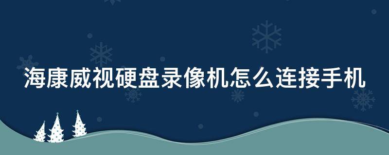 海康威视硬盘录像机怎么连接手机（海康威视硬盘录像机怎么连接手机远程监控）