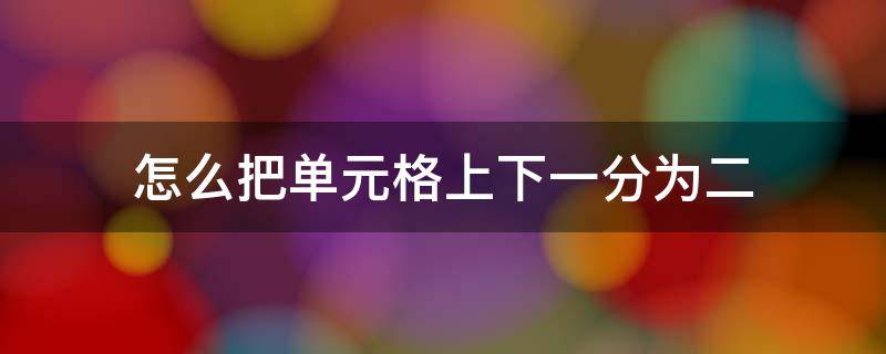 怎么把单元格上下一分为二 怎么把单元格上下一分为二列