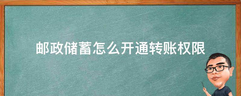 邮政储蓄怎么开通转账权限（邮政储蓄如何开通转账权限）