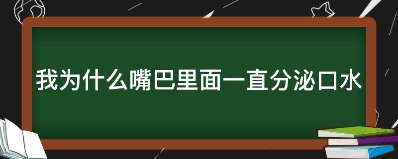 我为什么嘴巴里面一直分泌口水（为什么嘴巴里老是分泌口水）