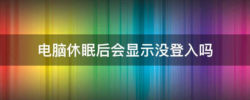 电脑休眠后会显示没登入吗（电脑休眠后没有登录界面）