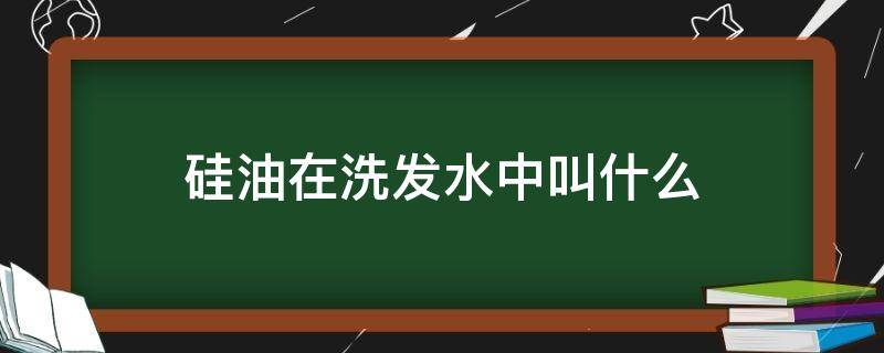 硅油在洗发水中叫什么（硅油在洗发水中叫什么名字）