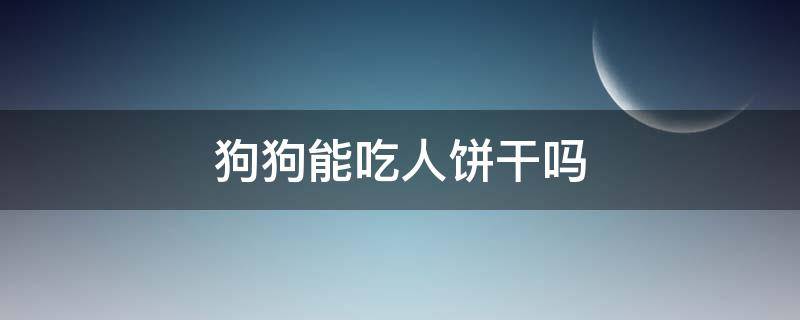 狗狗能吃人饼干吗 狗可以吃人的饼干吗