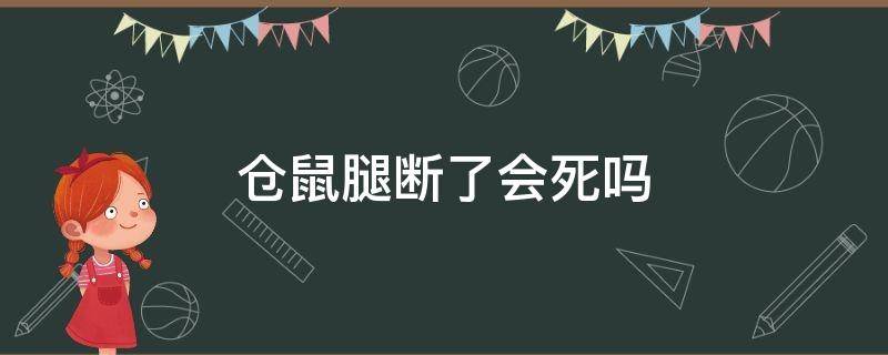 仓鼠腿断了会死吗（仓鼠的腿为什么会断）