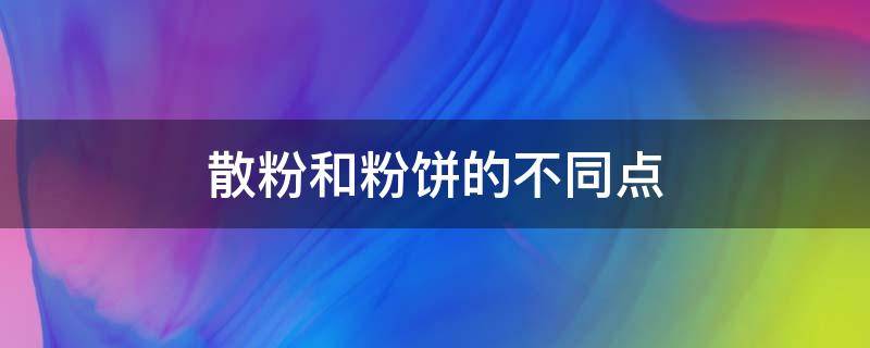 散粉和粉饼的不同点 散粉跟粉饼有什么不同