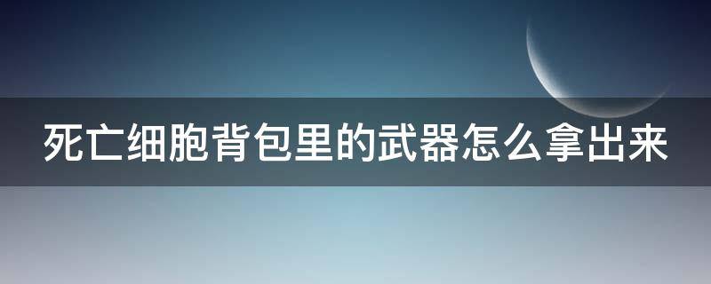 死亡细胞背包里的武器怎么拿出来 死亡细胞背包物品