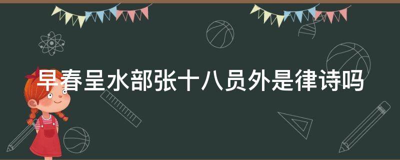 早春呈水部张十八员外是律诗吗（早春呈水部张十八员外是不是律诗）