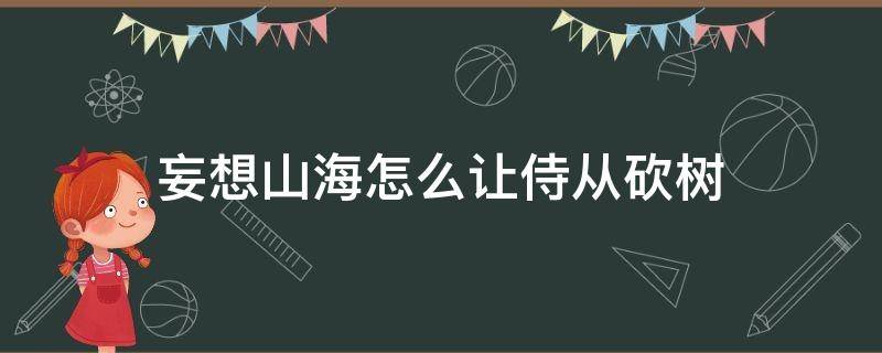 妄想山海怎么让侍从砍树 妄想山海随从砍树