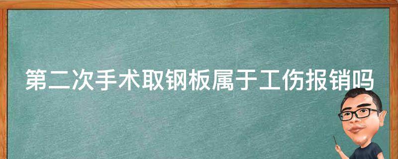 第二次手术取钢板属于工伤报销吗 二次手术取钢板可以报销吗?