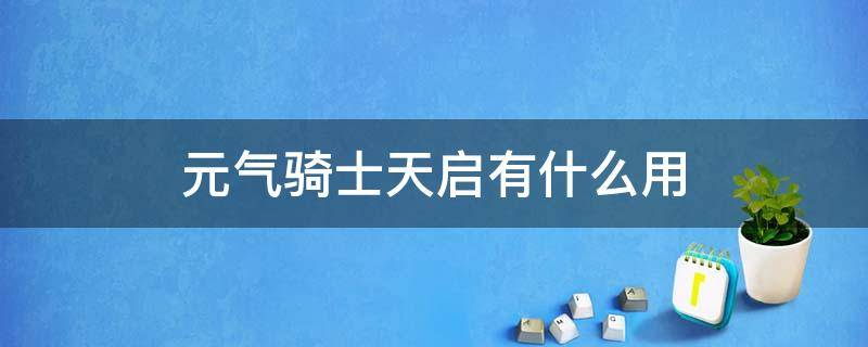 元气骑士天启有什么用（元气骑士机甲天启的技能有什么用）