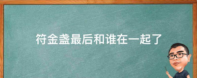 符金盏最后和谁在一起了 符金盏最后结局