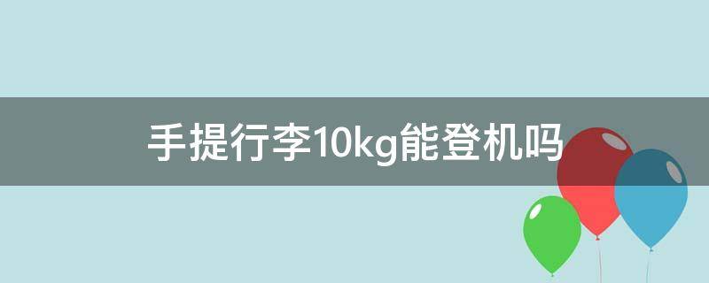 手提行李10kg能登机吗（飞机手提行李只能5kg吗）