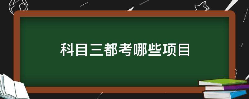 科目三都考哪些项目（科目三都考什么项目）