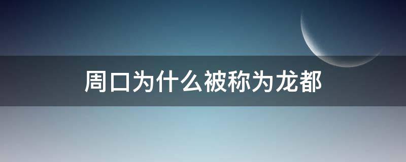 周口为什么被称为龙都 周口叫什么城