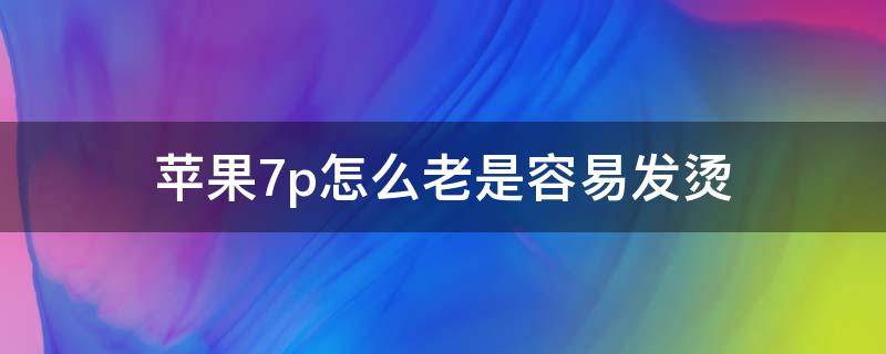 苹果7p怎么老是容易发烫 苹果7p为什么容易发烫