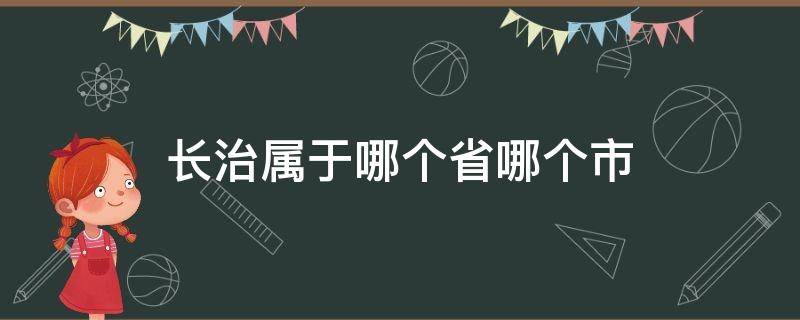 长治属于哪个省哪个市 长治属于哪个省份哪个市