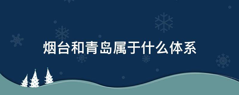 烟台和青岛属于什么体系（烟台和青岛属于这一体系）