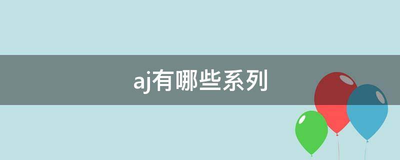 aj有哪些系列 aj有哪些系列好