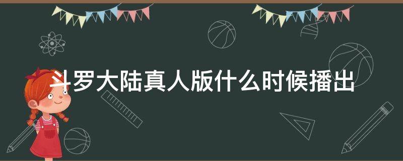 斗罗大陆真人版什么时候播出（斗罗大陆真人版什么时候播出几点）