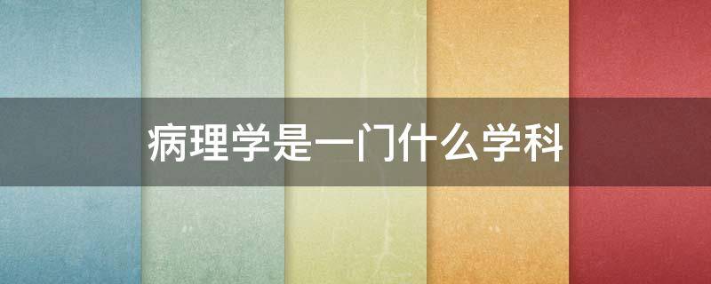 病理学是一门什么学科 病理生理学是一门什么学科