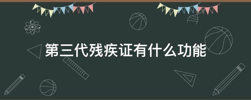 第三代残疾证有什么功能 第三代残疾证都有什么功能