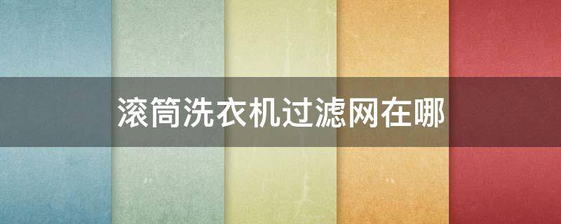 滚筒洗衣机过滤网在哪 小天鹅滚筒洗衣机过滤网在哪