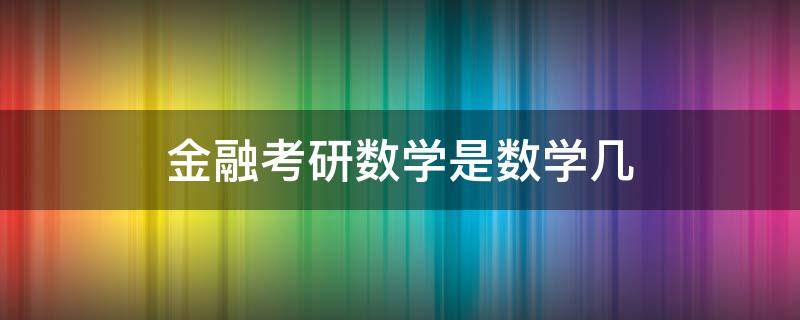 金融考研数学是数学几 金融学考研数学考几