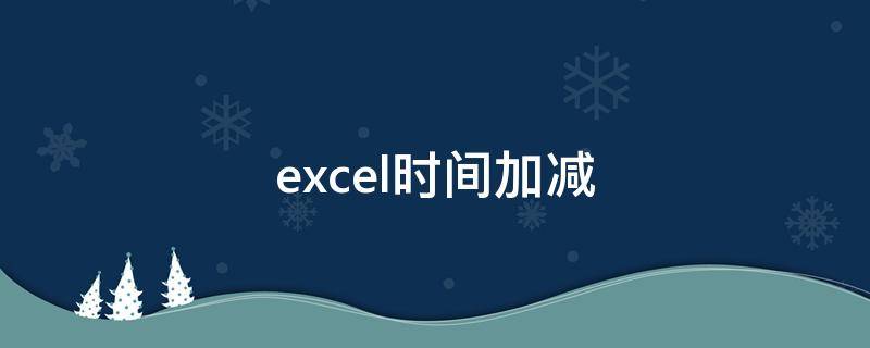 excel时间加减（excel时间加减计算方法分秒）