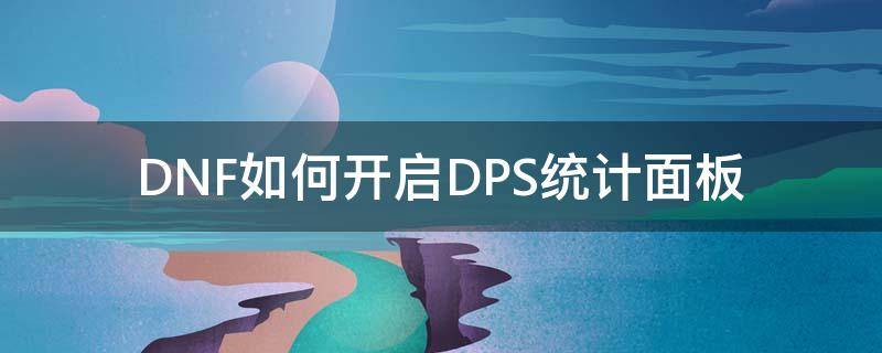 DNF如何开启DPS统计面板 dnf怎么设置dps显示