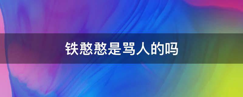 铁憨憨是骂人的吗 被男生骂铁憨憨