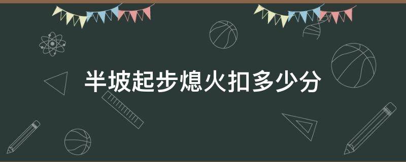 半坡起步熄火扣多少分 摩托车半坡起步熄火扣多少分