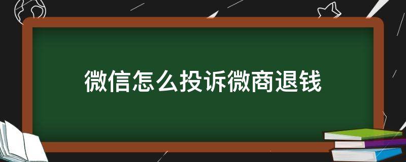 微信怎么投诉微商退钱（微信投诉微商不退货）
