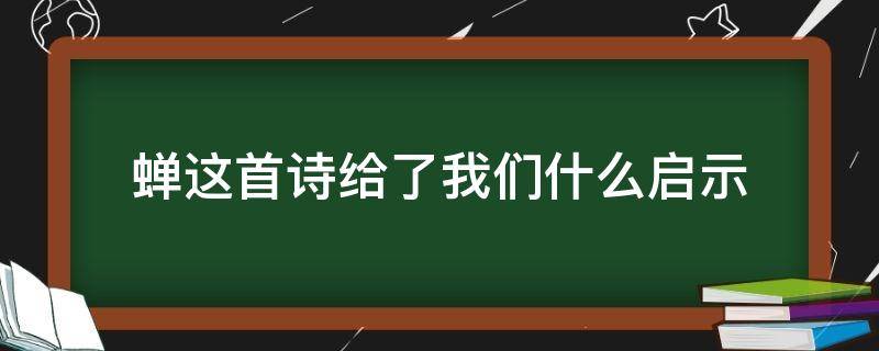 蝉这首诗给了我们什么启示（蝉这首诗给了我们什么启示请简要谈谈你的认识）