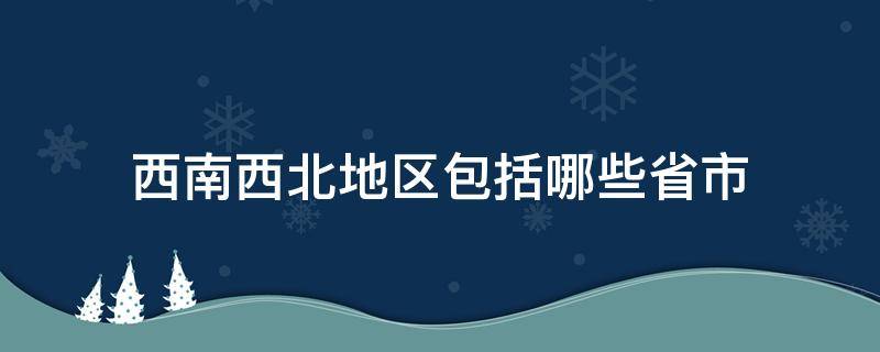 西南西北地区包括哪些省市（西南是哪几个省西北是哪几个省）