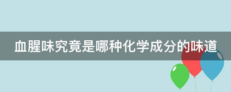 血腥味究竟是哪种化学成分的味道 血腥味来自于哪种化学物质?是血红蛋白吗?