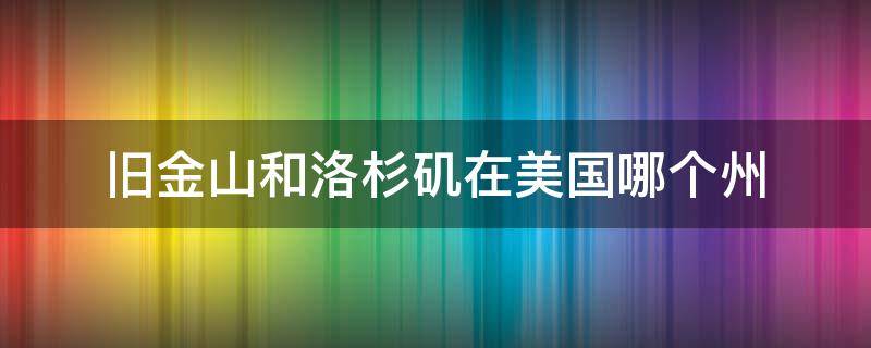 旧金山和洛杉矶在美国哪个州（美国旧金山和洛杉矶相差多远）