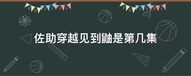 佐助穿越见到鼬是第几集（佐助穿越回去见鼬是哪一集）