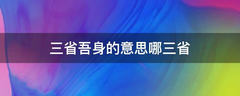 三省吾身的意思哪三省 三省吾身的省什么意思