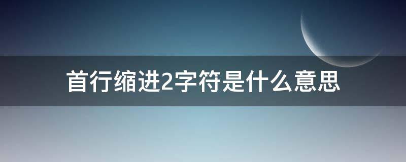 首行缩进2字符是什么意思 首行缩进2字符有几种方法